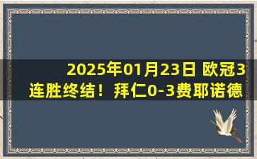 2025年01月23日 欧冠3连胜终结！拜仁0-3费耶诺德 金玟哉失误格雷罗送点萨内中柱